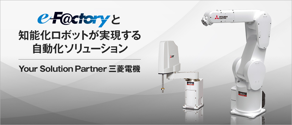 e-F@ctoryと知能化ロボットが実現する自動化ソリューション Your Solution Partner 三菱電機