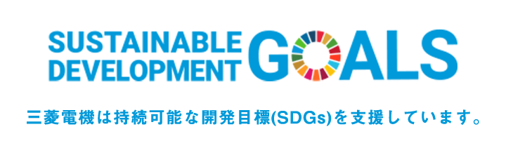 SUSTAINABLE DEVELOPMENT GOALS 三菱電機は持続可能な開発目標(SDGs)を支援しています。
