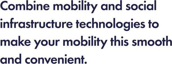 Combine mobility and social infrastructure technologies to make your mobility this smooth and convenient. 