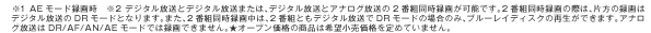 ��1 AE���[�h�^�掞�@��2 �f�W�^�������ƃf�W�^�������܂��́A�f�W�^�������ƃA�i���O������2�ԑg�����^�悪�\�ł��B2�ԑg�����^��̍ۂ́A�Е��̘^��̓f�W�^��������DR���[�h�ƂȂ�܂��B�܂��A2�ԑg�����^�撆�́A2�ԑg�Ƃ��f�W�^��������DR���[�h�̏ꍇ�̂݁A�u���[���C�f�B�X�N�̍Đ����ł��܂��B�A�i���O������DR/AF/AN/AE���[�h�ł͘^��ł��܂���B���I�[�u�����i�̏��i�͊�]�������i���߂Ă��܂���B