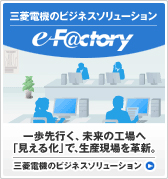 三菱電機のビジネスソリューション e−F@ctory/一歩先行く、未来の工場へ 「見える化」で、生産現場を革新。三菱電機のビジネスソリューションのページへ