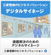 三菱電機のビジネスソリューション デジタルサイネージ/課題解決のためのデジタルサイネージ 三菱電機のビジネスソリューションのページへ