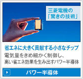 三菱電機の「驚きの技術」省エネに大きく貢献する小さなチップ 電気量をきめ細かく制御し、高い省エネ効果を生み出すパワー半導体/パワー半導体