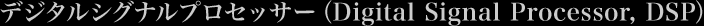 �f�W�^���V�O�i���v���Z�b�T�[�iDigital Signal Processor, DSP�j