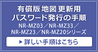 NR-MZ03／NR-MZ33／NR-MZ23／NR-MZ20シリーズ 有償版地図更新用パスワード発行の手順はこちら
