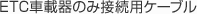 ETC�ԍڊ�̂ݐڑ��p�P�[�u��