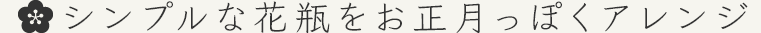 シンプルな花瓶をお正月っぽくアレンジ