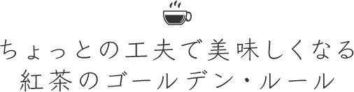 ちょっとの工夫で美味しくなる紅茶のゴールデン・ルール