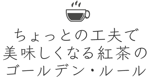 ちょっとの工夫で美味しくなる紅茶のゴールデン・ルール