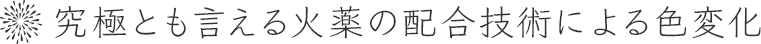 究極とも言える火薬の配合技術による色変化