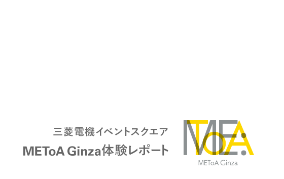 「Feel the Communication in Ginza －心までつたえる、先進コミュニケーション技術」 三菱電機イベントスクエア METoA Ginza 体験レポート