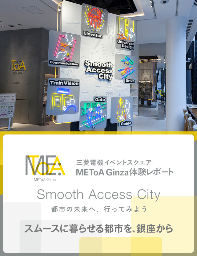 三菱電機イベントスクエア METoA Ginza 体験レポート Smooth Access City 都市の未来へ、行ってみよう スムースに暮らせる都市を、銀座から