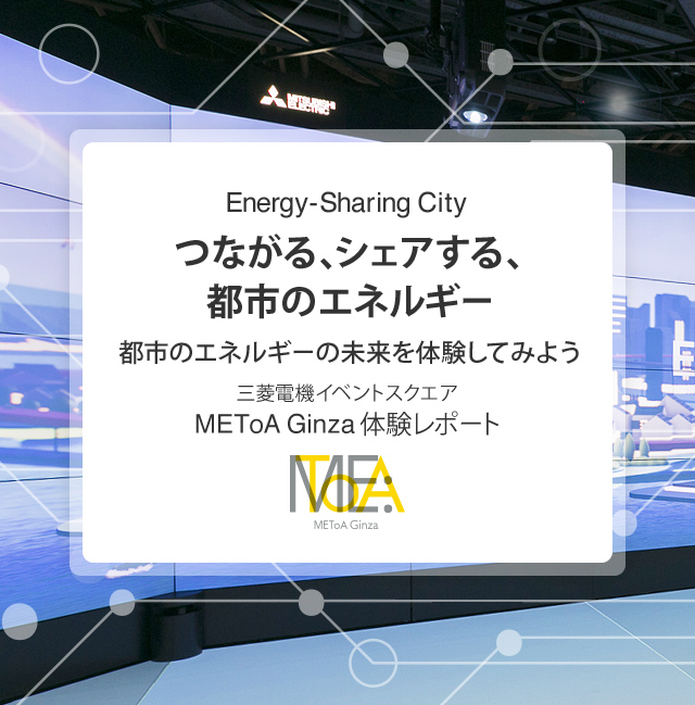 三菱電機イベントスクエア METoA Ginza 体験レポート「Energy-Sharing Cityつながる、シェアする、都市のエネルギー」都市のエネルギーの未来を体験してみよう
