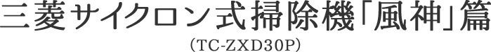 三菱サイクロン式掃除機「風神」篇（TC-ZXD30P）