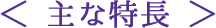 <主な特長>