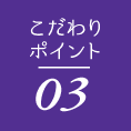 こだわりポイント03