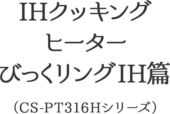 IHクッキングヒーター びっくリングIH篇(CS-PT316Hシリーズ)