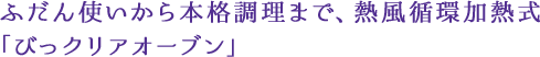 ふだん使いから本格調理まで、熱風循環加熱式「びっクリアオーブン」