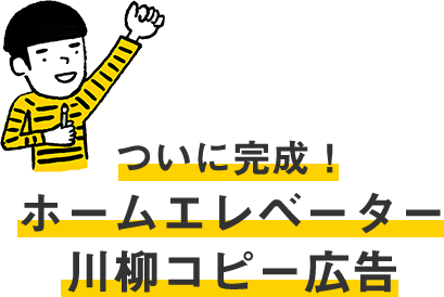 ついに完成!ホームエレベーター川柳コピー広告