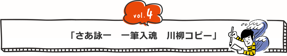 vol.4 「さあ詠一 一筆入魂 川柳コピー」