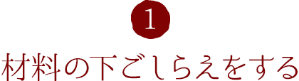 1.材料の下ごしらえをする