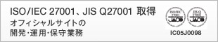 ISO/IEC 27001、JIS Q27001 取得 オフィシャルサイトの開発・運用・保守業務