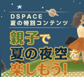DSPACE夏の特別コンテンツ　親子で夏の夜空を楽しもう!