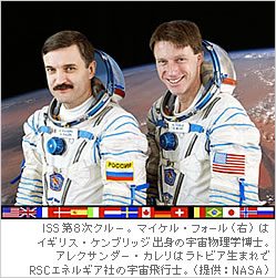 ISS第8次クルー。マイケル･フォール（右）はイギリス・ケンブリッジ出身の宇宙物理学博士。アレクサンダー･カレリはラトビア生まれでRSCエネルギア社の宇宙飛行士。
