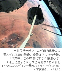 土井飛行士がアームで船内保管室を運んでいる時の映像。背景はアフリカ大陸。「作業中、この映像にすごく感激して、『地上に送ってみんなに見せなくちゃ』とすぐ送ったんです。一番のハイライトでしたね」（提供：NASA）