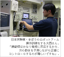 日本実験棟・きぼうのロボットアーム操作訓練をする大西さん。「操縦桿はかなり敏感に反応するから、次の動きを予測しながら正確にコントロールするのが難しいですね」。