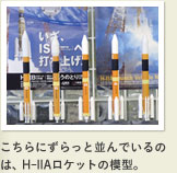こちらにずらっと並んでいるのは、H-IIAロケットの模型。 