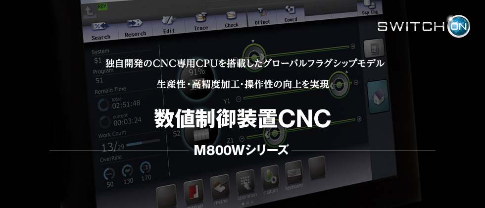 独自開発のCNC専用CPUを搭載したグローバルフラグシップモデル　生産性・高精度加工・操作性の向上を実現　数値制御装置CNC　M800Wシリーズ