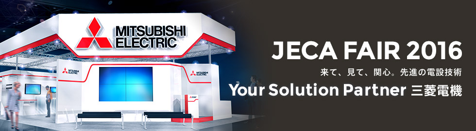 JECA FAIR 2016 （第64回 電設工業展）来て、見て、関心。先進の電設技術 Your Solution Partner 三菱電機