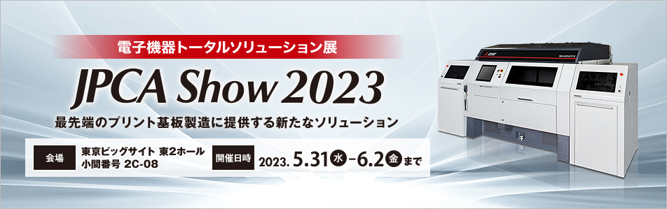 電子機器トータルソリューション展 JPCA Show 2023 会場：東京ビッグサイト 開催日時：2023.5.31（水）-6.2（金）まで 