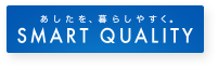 あしたを、暮らしやすく。「SMART QUALITY」