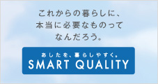 �uSMART QUALITY�v�́A���傤�������ƖL���Ȃ��̂ɁA�������������Ƒ҂����������̂ɁA�ς��Ă������߂́A�O�H�d�@�̐V�������̂Â���̍l�����ł��B