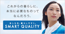 �uSMART QUALITY�v�́A���傤�������ƖL���Ȃ��̂ɁA�������������Ƒ҂����������̂ɁA�ς��Ă������߂́A�O�H�d�@�̐V�������̂Â���̍l�����ł��B