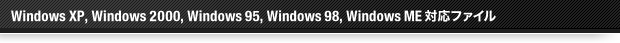 WindowsXP,Windows2000,Windows95,Windows98,WindowsME対応ファイル