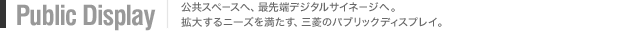 Public Display 公共スペースへ、最先端デジタルサイネージへ。拡大するニーズを満たす、三菱パブリックディスプレイ。