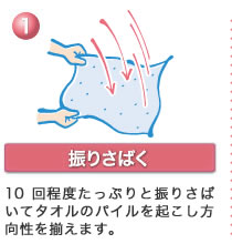 1、振りさばく　10回程度たっぷりと降りさばいてタオルのパイルを起こし方向性を揃えます。