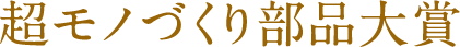 超モノづくり部品大賞