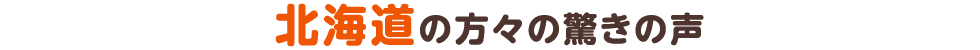 北海道の方々の驚きの声