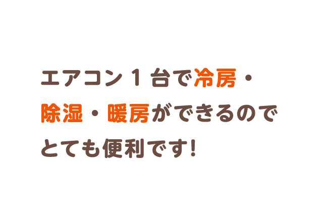 エアコン1台で冷房・除湿・暖房ができるのでとても便利です！