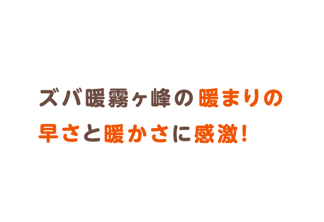 ズバ暖霧ヶ峰の暖まりの早さと暖かさに感激！