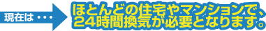 ほとんどの住宅やマンションで、24時間換気が必要となります。