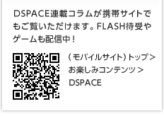 DSPACE連載コラムが携帯サイトでもご覧いただけます。FLASH待受やゲームも配信中!(モバイルサイト)トップ>お楽しみコンテンツ>DSPACE