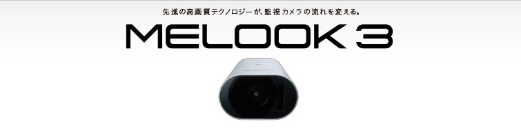 先進の高画質テクノロジーが、CCTV監視の流れを変える。　MELOOK 3
