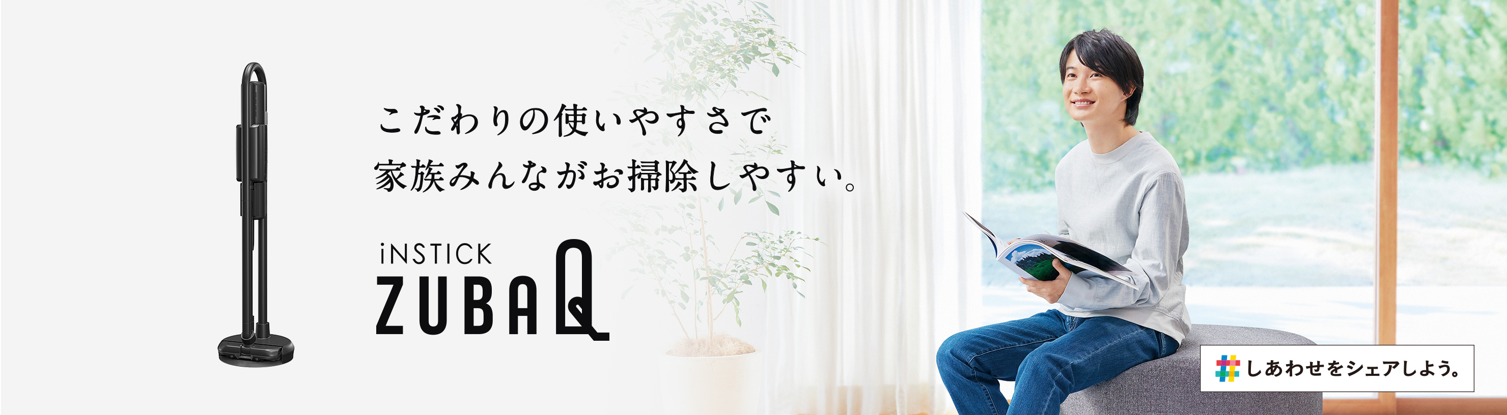 iNSTICK ZUBAQ こだわりの使いやすさで家族みんながお掃除しやすい。
