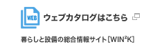 ウェブカタログはこちら　暮らしと設備の総合情報サイト［WIN2K］