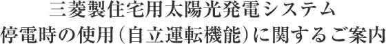三菱製住宅用太陽光発電システム 停電時の使用(自立運転機能)に関するご案内